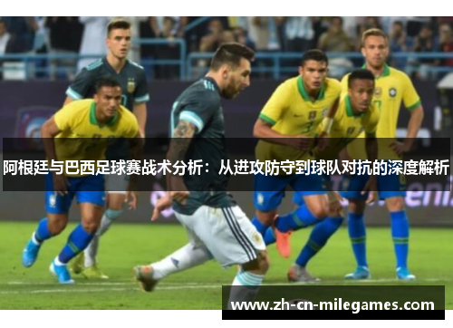 阿根廷与巴西足球赛战术分析：从进攻防守到球队对抗的深度解析