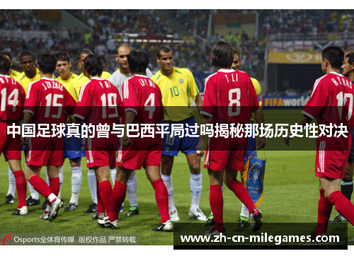 中国足球真的曾与巴西平局过吗揭秘那场历史性对决