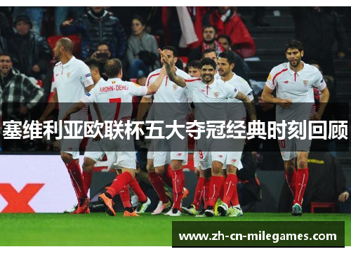 塞维利亚欧联杯五大夺冠经典时刻回顾