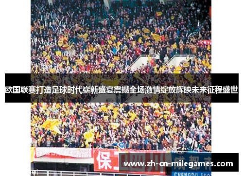 欧国联赛打造足球时代崭新盛宴震撼全场激情绽放辉映未来征程盛世