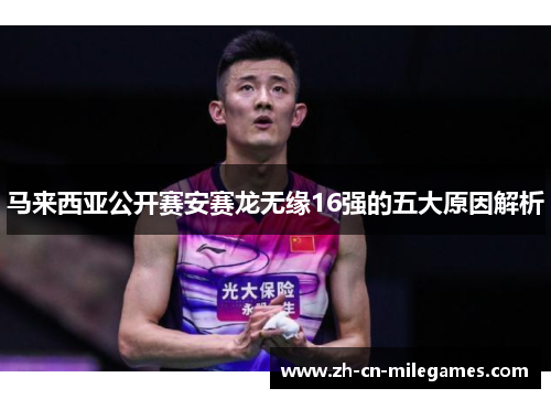 马来西亚公开赛安赛龙无缘16强的五大原因解析
