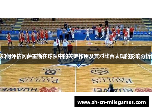 如何评估冈萨雷斯在球队中的关键作用及其对比赛表现的影响分析