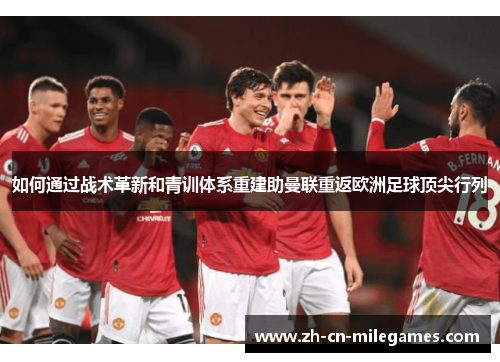 如何通过战术革新和青训体系重建助曼联重返欧洲足球顶尖行列